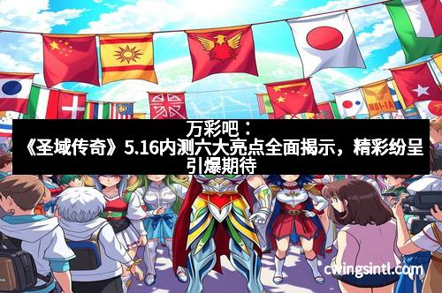 万彩吧：《圣域传奇》5.16内测六大亮点全面揭示，精彩纷呈引爆期待